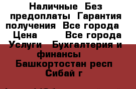 Наличные. Без предоплаты. Гарантия получения. Все города. › Цена ­ 15 - Все города Услуги » Бухгалтерия и финансы   . Башкортостан респ.,Сибай г.